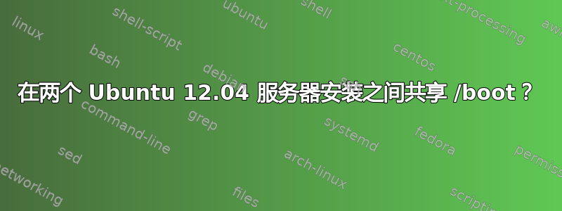 在两个 Ubuntu 12.04 服务器安装之间共享 /boot？