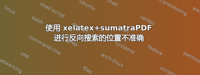 使用 xelatex+sumatraPDF 进行反向搜索的位置不准确