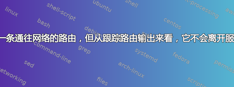 我有一条通往网络的路由，但从跟踪路由输出来看，它不会离开服务器