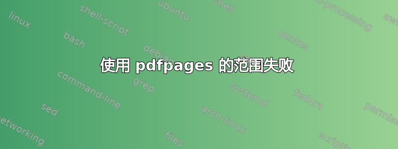 使用 pdfpages 的范围失败