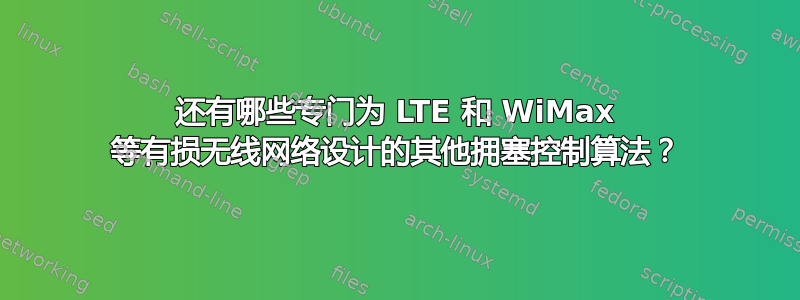 还有哪些专门为 LTE 和 WiMax 等有损无线网络设计的其他拥塞控制算法？