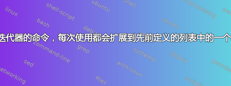 类似迭代器的命令，每次使用都会扩展到先前定义的列表中的一个项目