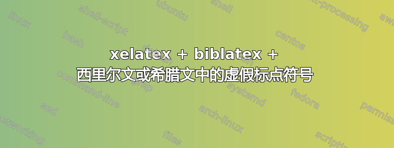 xelatex + biblatex + 西里尔文或希腊文中的虚假标点符号