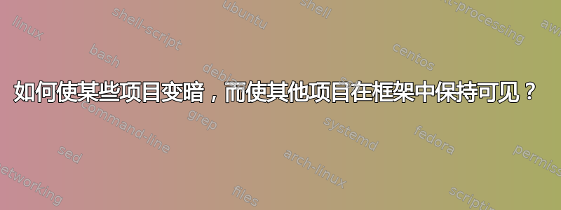 如何使某些项目变暗，而使其他项目在框架中保持可见？