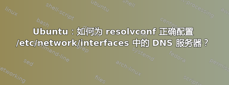 Ubuntu：如何为 resolvconf 正确配置 /etc/network/interfaces 中的 DNS 服务器？