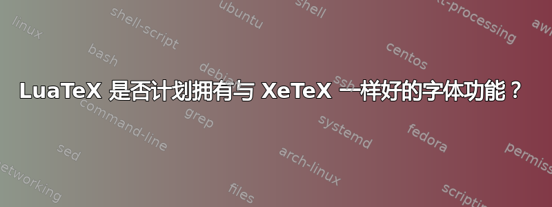 LuaTeX 是否计划拥有与 XeTeX 一样好的字体功能？