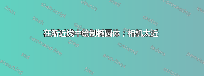 在渐近线中绘制椭圆体；相机太近