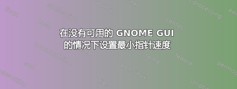 在没有可用的 GNOME GUI 的情况下设置最小指针速度