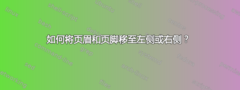 如何将页眉和页脚移至左侧或右侧？