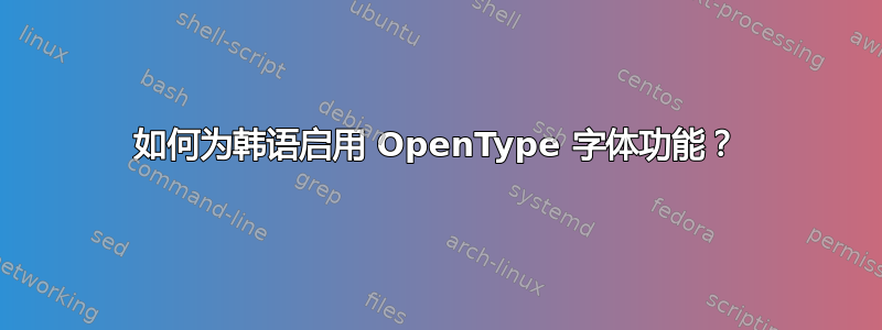 如何为韩语启用 OpenType 字体功能？