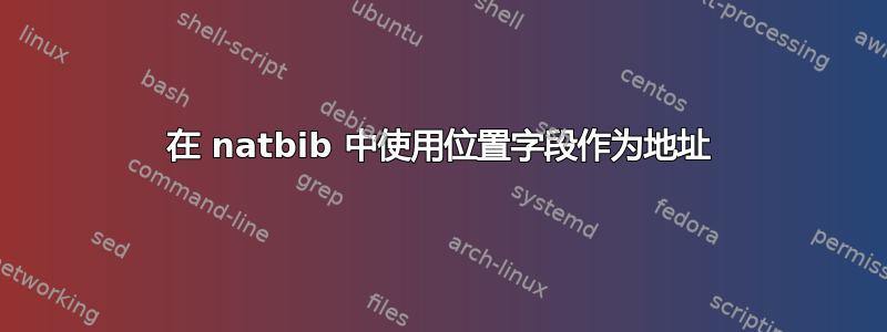 在 natbib 中使用位置字段作为地址