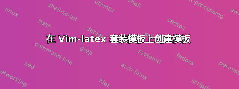 在 Vim-latex 套装模板上创建模板