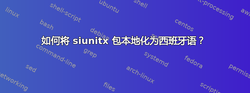 如何将 siunitx 包本地化为西班牙语？