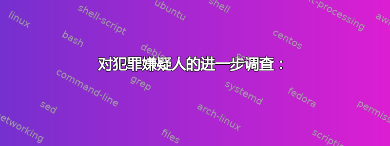 对犯罪嫌疑人的进一步调查：