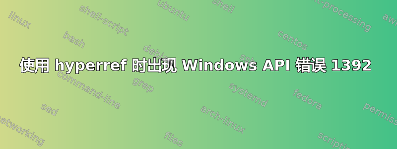 使用 hyperref 时出现 Windows API 错误 1392