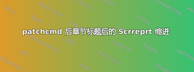 patchcmd 后章节标题后的 Scrreprt 缩进