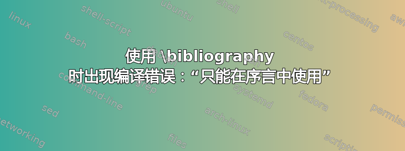 使用 \bibliography 时出现编译错误：“只能在序言中使用”