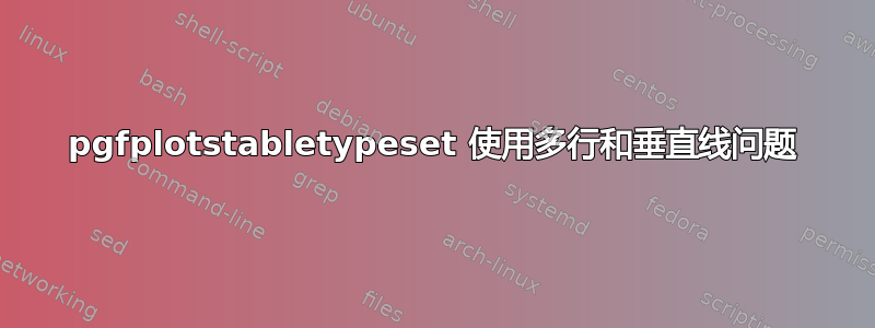 pgfplotstabletypeset 使用多行和垂直线问题