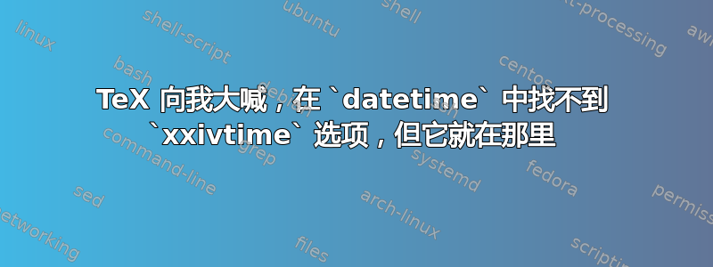 TeX 向我大喊，在 `datetime` 中找不到 `xxivtime` 选项，但它就在那里