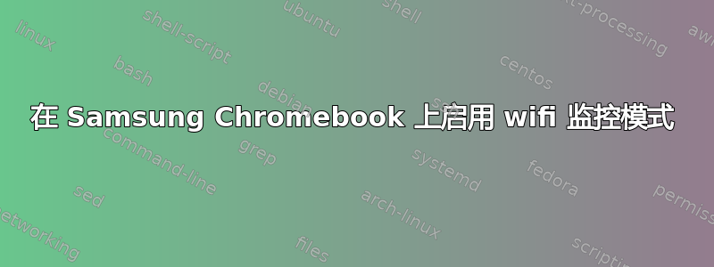 在 Samsung Chromebook 上启用 wifi 监控模式