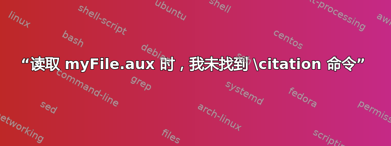 “读取 myFile.aux 时，我未找到 \citation 命令”