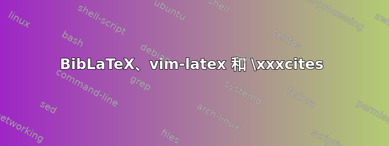 BibLaTeX、vim-latex 和 \xxxcites