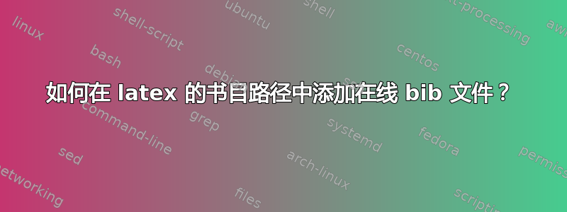 如何在 latex 的书目路径中添加在线 bib 文件？