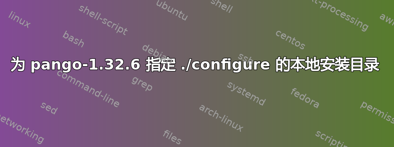 为 pango-1.32.6 指定 ./configure 的本地安装目录