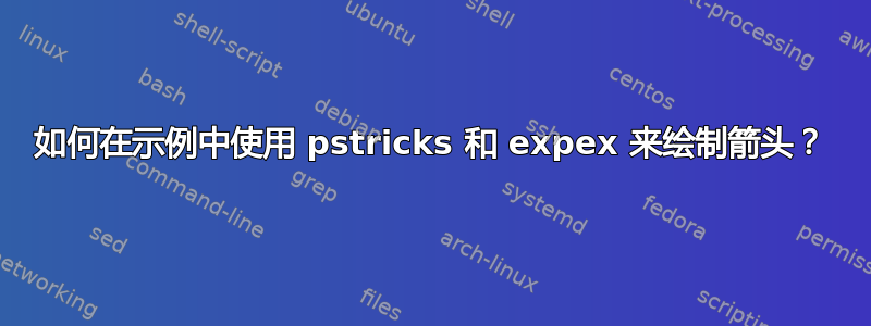 如何在示例中使用 pstricks 和 expex 来绘制箭头？