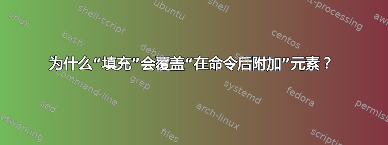 为什么“填充”会覆盖“在命令后附加”元素？