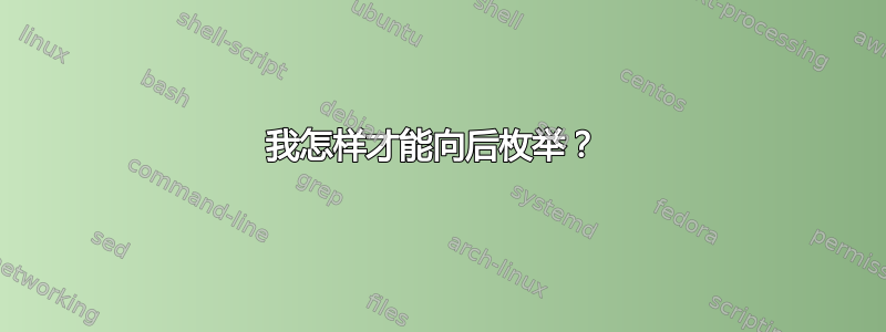 我怎样才能向后枚举？ 