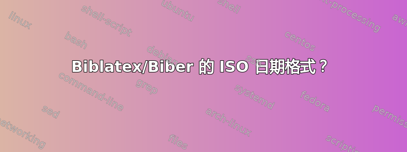 Biblatex/Biber 的 ISO 日期格式？