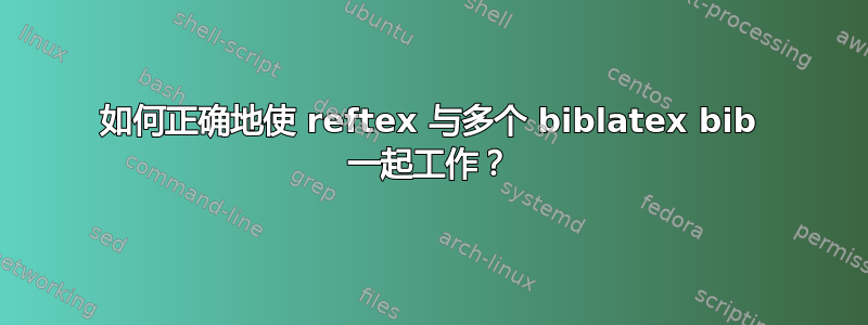 如何正确地使 reftex 与多个 biblatex bib 一起工作？