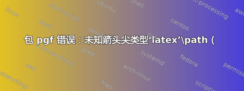 包 pgf 错误：未知箭头尖类型‘latex’\path（