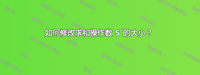 如何修改求和操作数 S 的大小？