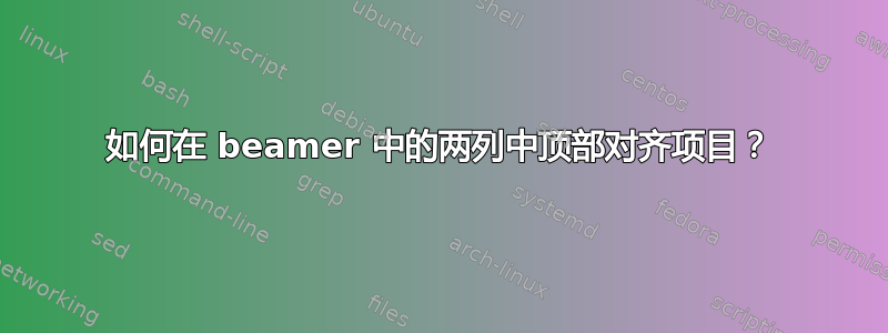 如何在 beamer 中的两列中顶部对齐项目？