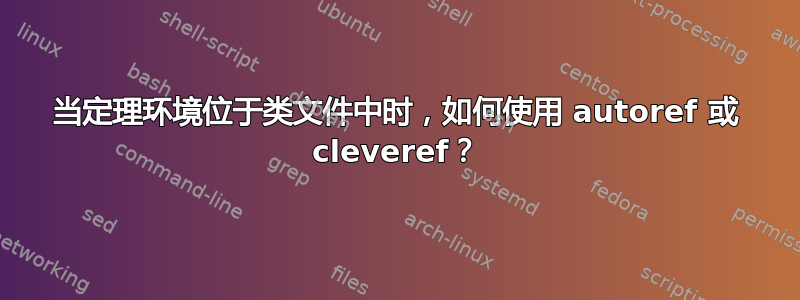 当定理环境位于类文件中时，如何使用 autoref 或 cleveref？