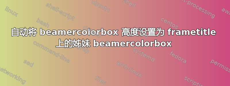 自动将 beamercolorbox 高度设置为 frametitle 上的姊妹 beamercolorbox