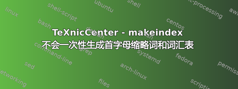 TeXnicCenter - makeindex 不会一次性生成首字母缩略词和词汇表