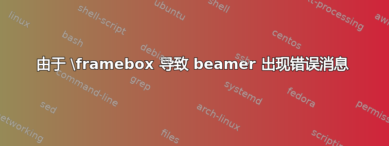 由于 \framebox 导致 beamer 出现错误消息