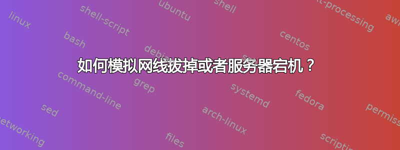 如何模拟网线拔掉或者服务器宕机？