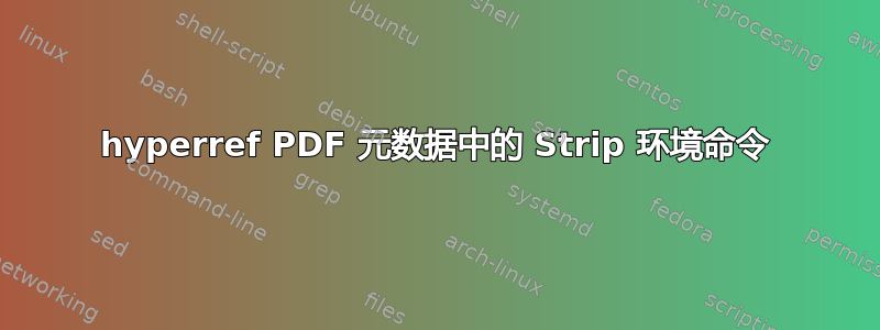 hyperref PDF 元数据中的 Strip 环境命令