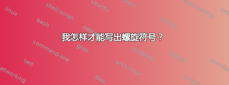 我怎样才能写出螺旋符号？