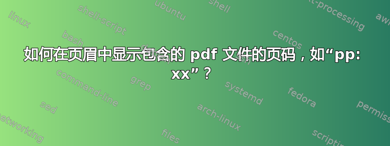 如何在页眉中显示包含的 pdf 文件的页码，如“pp: xx”？