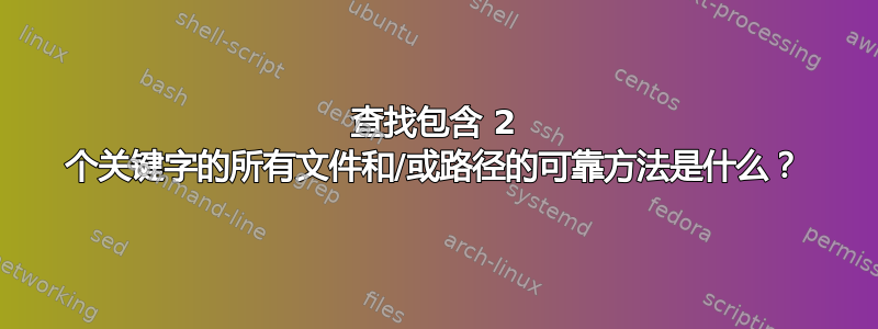 查找包含 2 个关键字的所有文件和/或路径的可靠方法是什么？