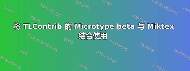 将 TLContrib 的 Microtype beta 与 Miktex 结合使用 