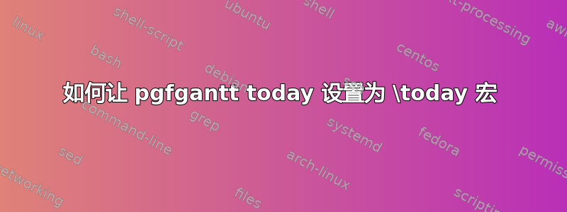 如何让 pgfgantt today 设置为 \today 宏