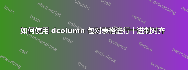 如何使用 dcolumn 包对表格进行十进制对齐