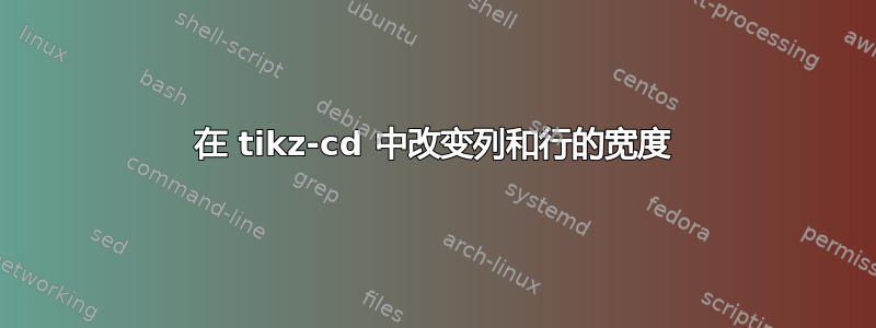 在 tikz-cd 中改变列和行的宽度