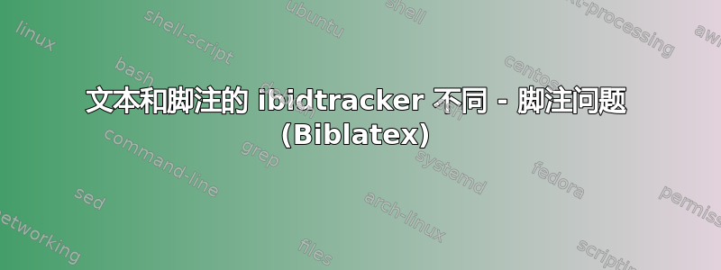 文本和脚注的 ibidtracker 不同 - 脚注问题 (Biblatex)